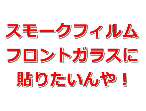 車検 スモークフィルムは何故フロントガラスに貼ると違法なのか フルスモーク カーギーク