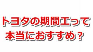 【給料】トヨタの期間工って本当におすすめなの?【待遇・口コミ・評判・正社員登用の難しさetc】 a13ad12a524bf397c4799cdd0e5f0bdb 320x180